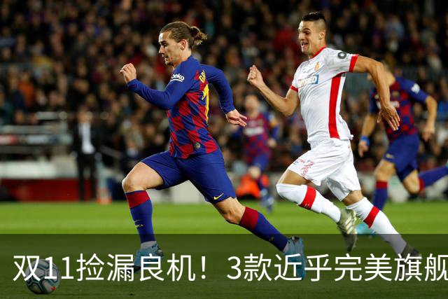 双11捡漏良机！3款近乎完美旗舰，国补降价性价比拉满